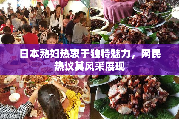 日本熟妇热衷于独特魅力，网民热议其风采展现