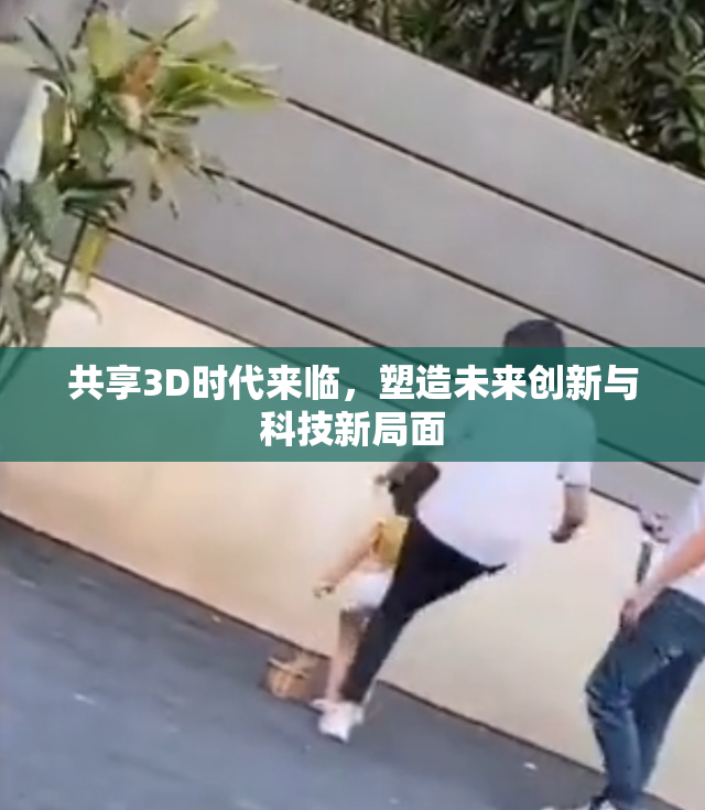 共享3D时代来临，塑造未来创新与科技新局面