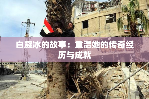 白凝冰的故事：重温她的传奇经历与成就