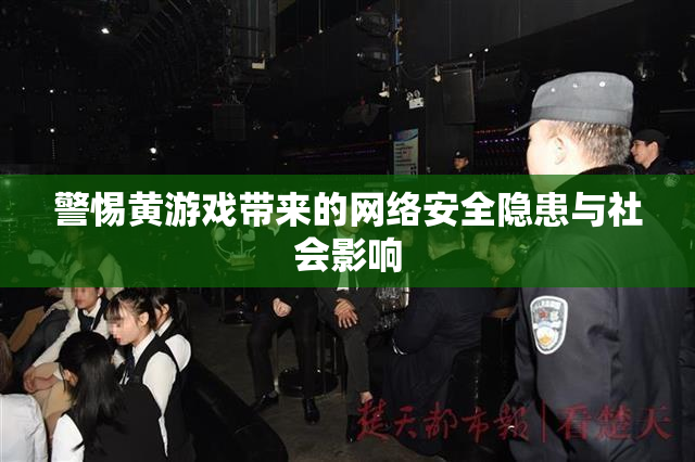警惕黄游戏带来的网络安全隐患与社会影响