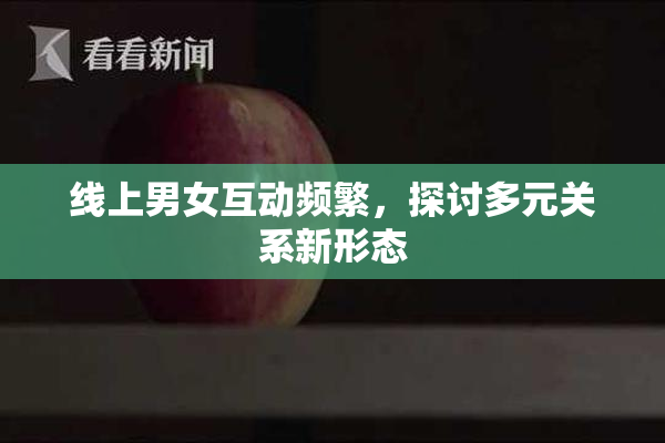 线上男女互动频繁，探讨多元关系新形态