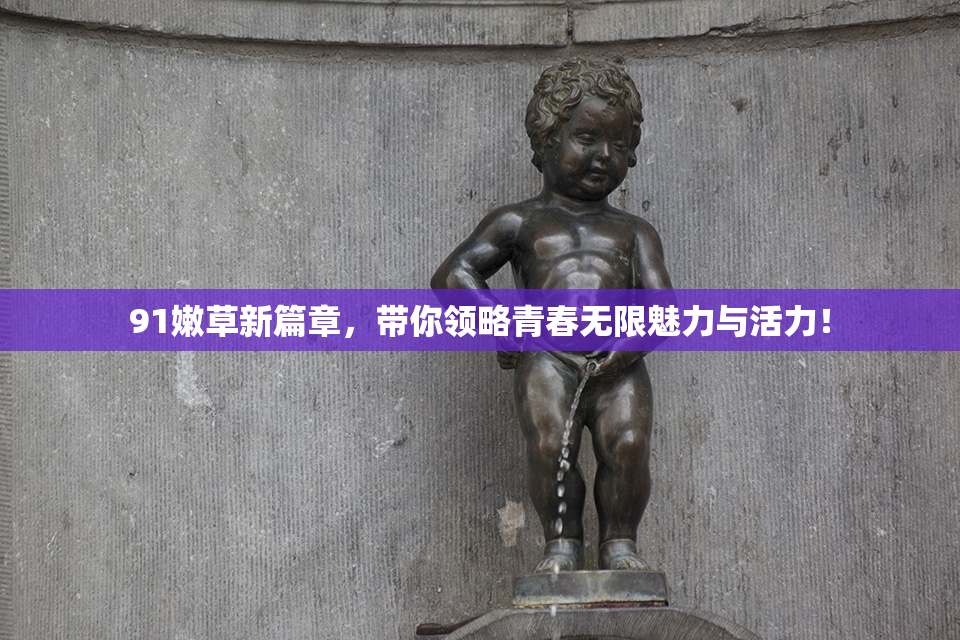 91嫩草新篇章，带你领略青春无限魅力与活力！