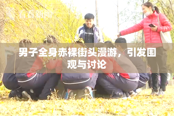 男子全身赤裸街头漫游，引发围观与讨论