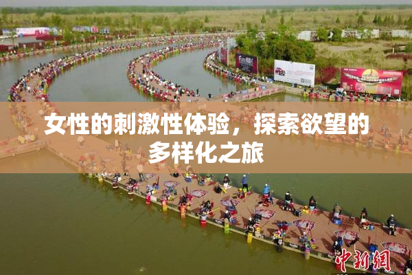 女性的刺激性体验，探索欲望的多样化之旅