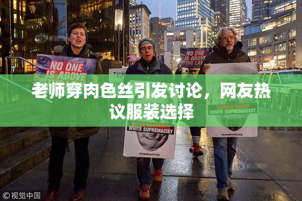 老师穿肉色丝引发讨论，网友热议服装选择