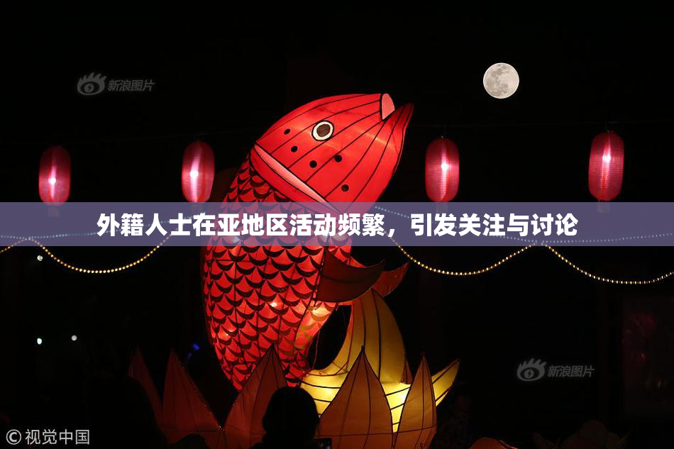 外籍人士在亚地区活动频繁，引发关注与讨论