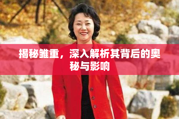 揭秘雏重，深入解析其背后的奥秘与影响