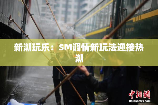 新潮玩乐：SM调情新玩法迎接热潮
