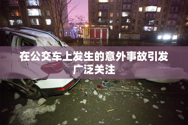 在公交车上发生的意外事故引发广泛关注