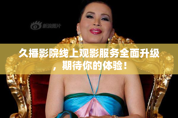 久播影院线上观影服务全面升级，期待你的体验！