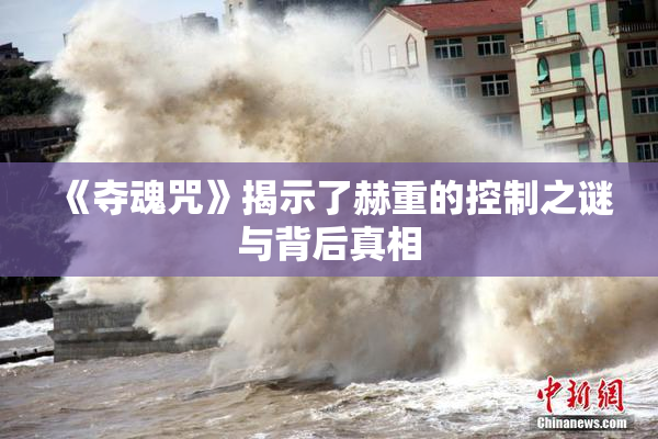 《夺魂咒》揭示了赫重的控制之谜与背后真相