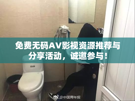 免费无码AV影视资源推荐与分享活动，诚邀参与！