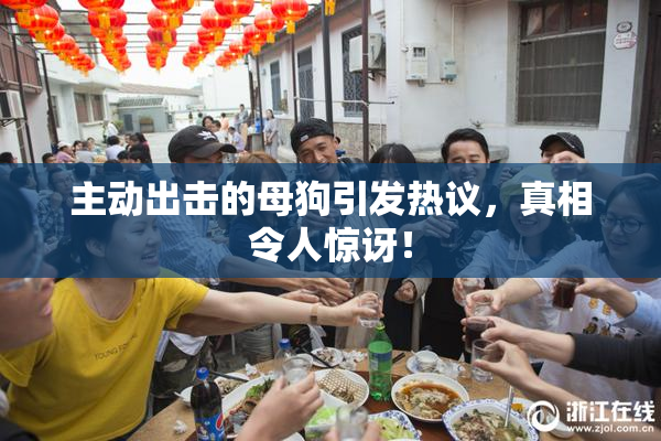 主动出击的母狗引发热议，真相令人惊讶！