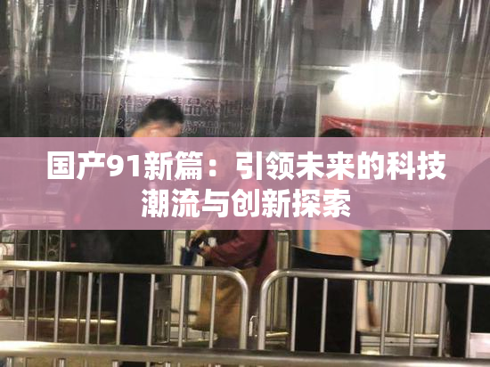 国产91新篇：引领未来的科技潮流与创新探索