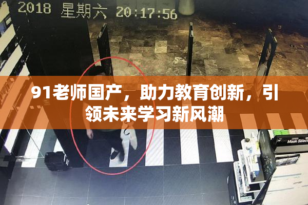 91老师国产，助力教育创新，引领未来学习新风潮