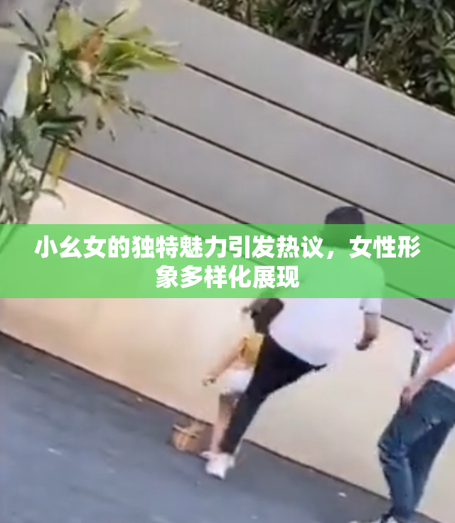 小幺女的独特魅力引发热议，女性形象多样化展现
