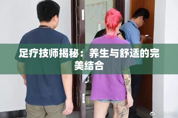 足疗技师揭秘：养生与舒适的完美结合