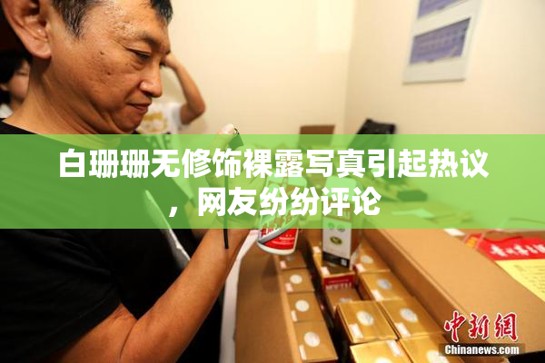 白珊珊无修饰裸露写真引起热议，网友纷纷评论