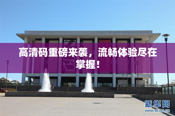 高清码重磅来袭，流畅体验尽在掌握！