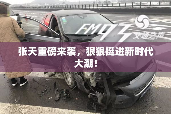 张天重磅来袭，狠狠挺进新时代大潮！