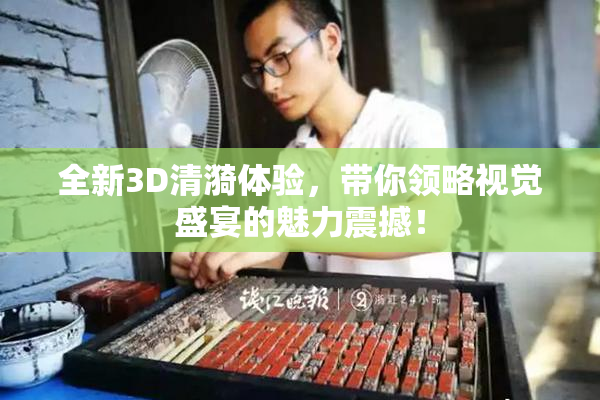全新3D清漪体验，带你领略视觉盛宴的魅力震撼！