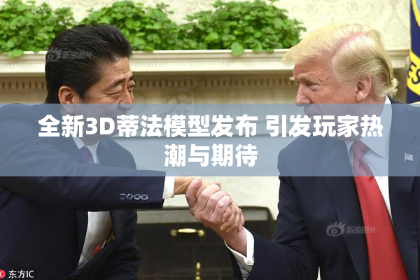 全新3D蒂法模型发布 引发玩家热潮与期待