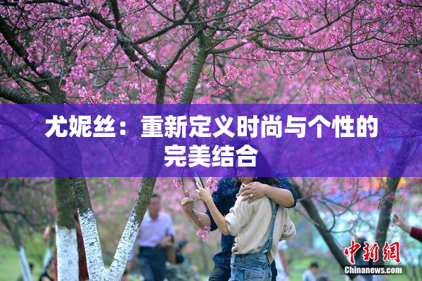 尤妮丝：重新定义时尚与个性的完美结合