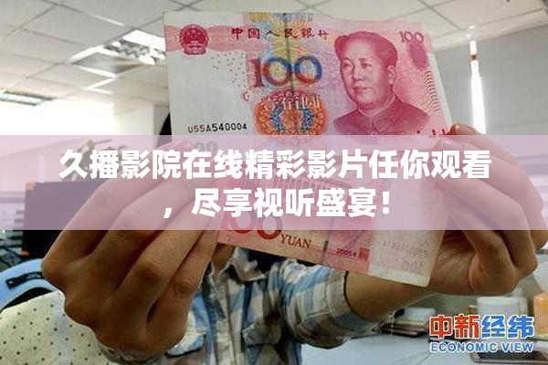久播影院在线精彩影片任你观看，尽享视听盛宴！