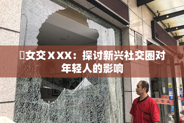 乣女交ⅩXX：探讨新兴社交圈对年轻人的影响