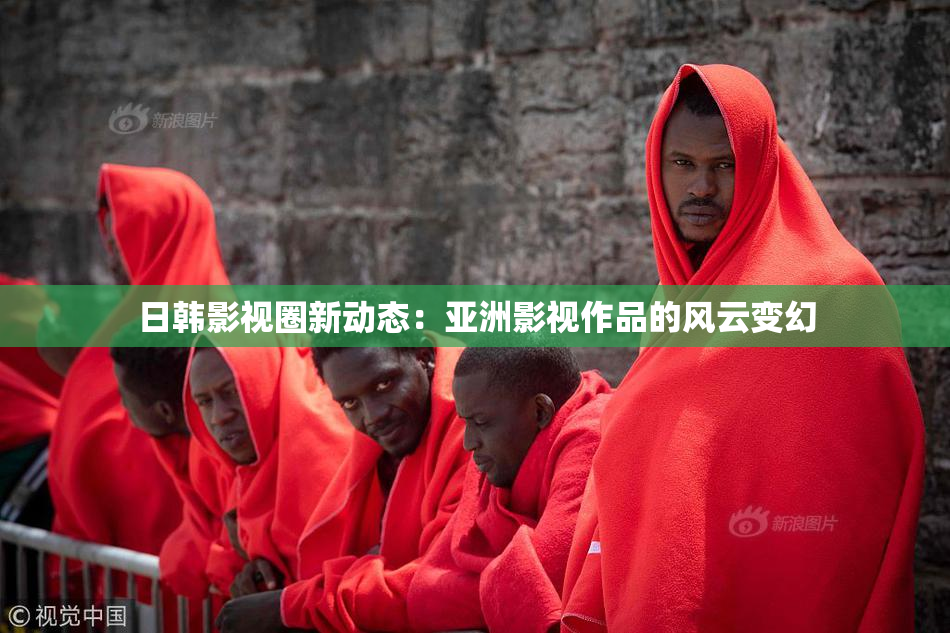 日韩影视圈新动态：亚洲影视作品的风云变幻