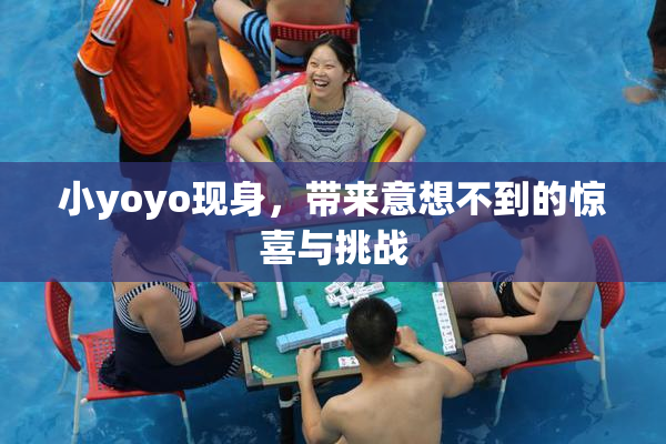小yoyo现身，带来意想不到的惊喜与挑战