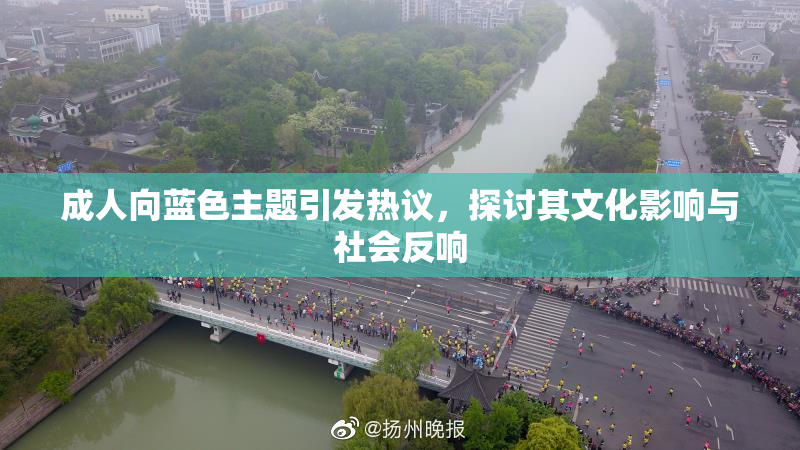 成人向蓝色主题引发热议，探讨其文化影响与社会反响