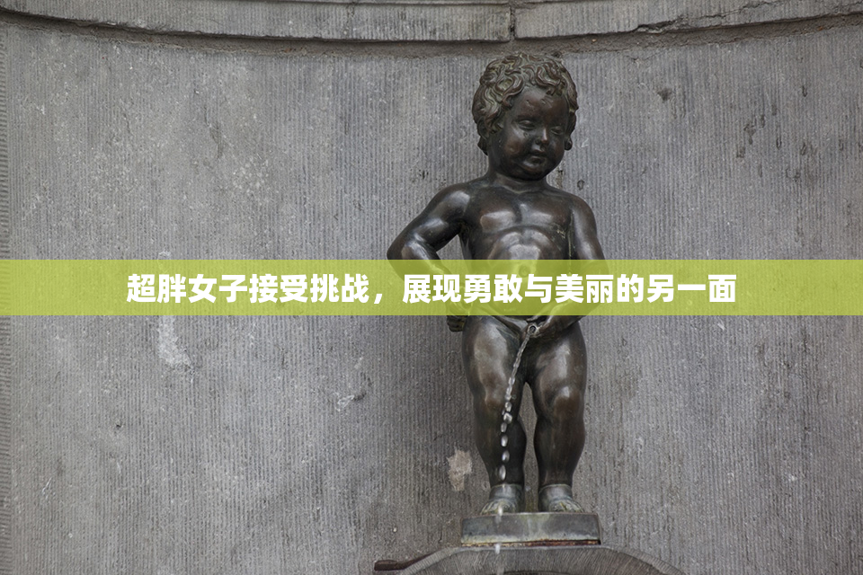 超胖女子接受挑战，展现勇敢与美丽的另一面