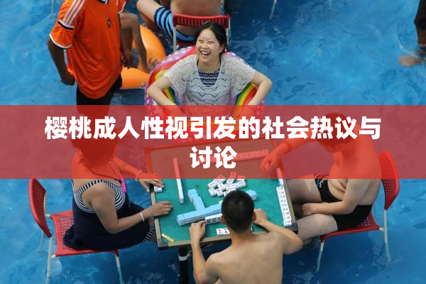 樱桃成人性视引发的社会热议与讨论