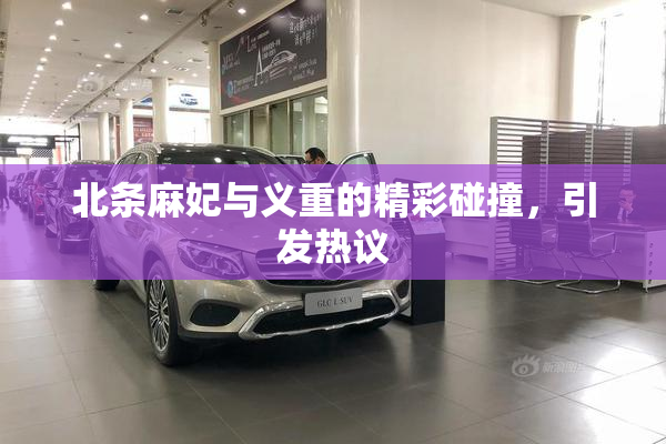 北条麻妃与义重的精彩碰撞，引发热议