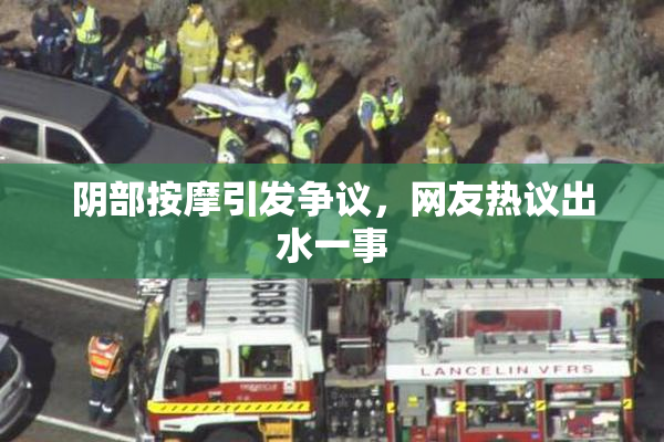 阴部按摩引发争议，网友热议出水一事