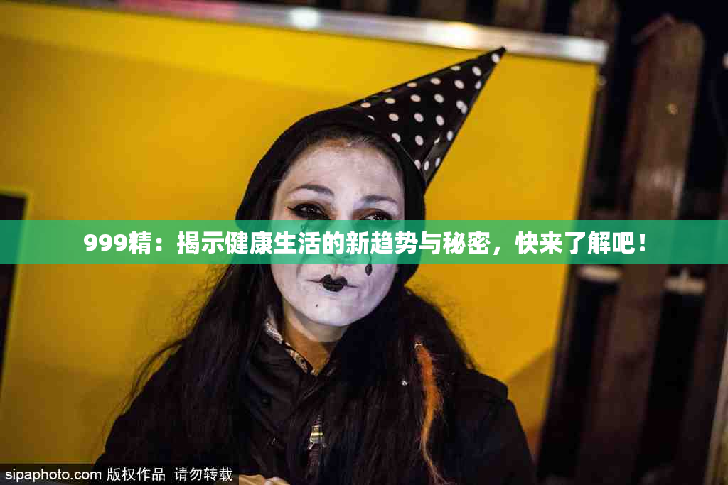999精：揭示健康生活的新趋势与秘密，快来了解吧！