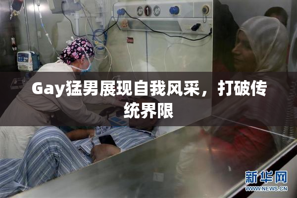 Gay猛男展现自我风采，打破传统界限