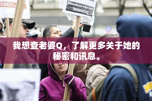 我想查老婆Q，了解更多关于她的秘密和讯息。