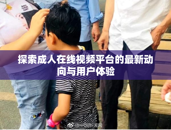 探索成人在线视频平台的最新动向与用户体验