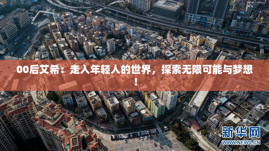 00后艾希：走入年轻人的世界，探索无限可能与梦想！
