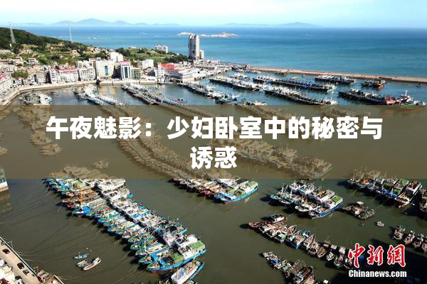 午夜魅影：少妇卧室中的秘密与诱惑