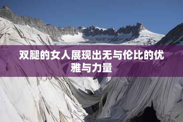 双腿的女人展现出无与伦比的优雅与力量