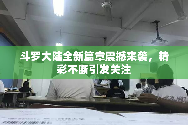 斗罗大陆全新篇章震撼来袭，精彩不断引发关注