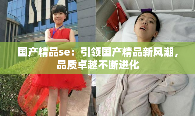 国产精品se：引领国产精品新风潮，品质卓越不断进化