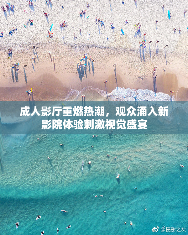 成人影厅重燃热潮，观众涌入新影院体验刺激视觉盛宴
