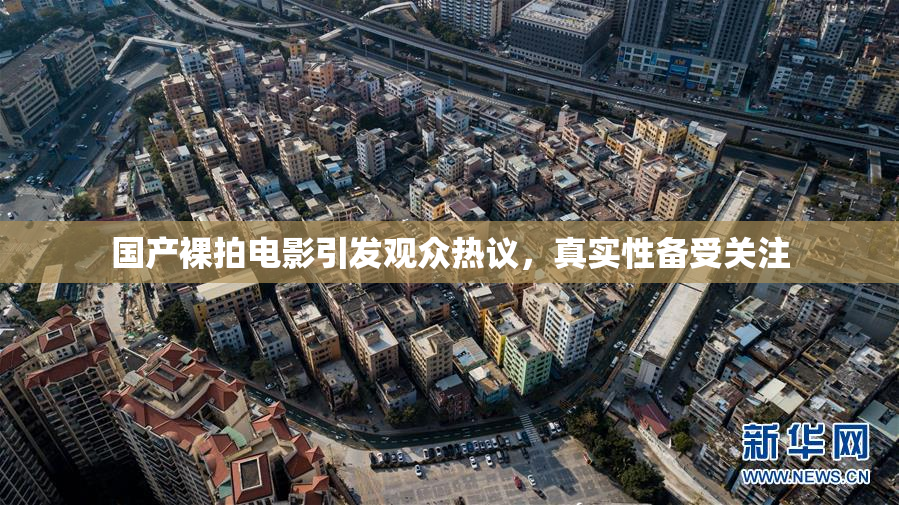 国产裸拍电影引发观众热议，真实性备受关注
