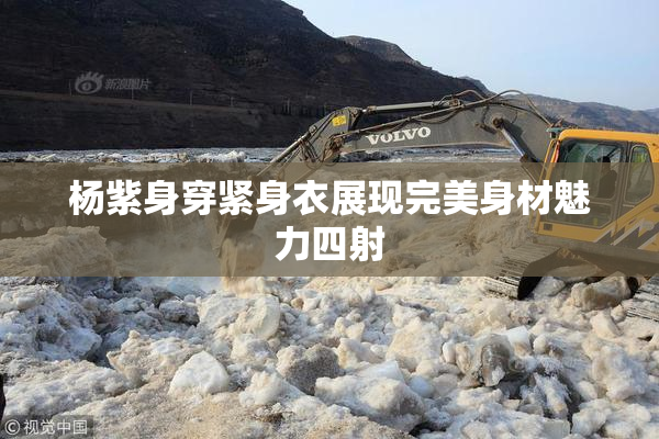 杨紫身穿紧身衣展现完美身材魅力四射