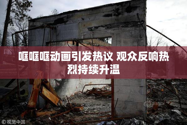 哐哐哐动画引发热议 观众反响热烈持续升温