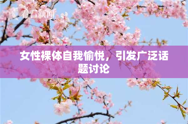 女性裸体自我愉悦，引发广泛话题讨论